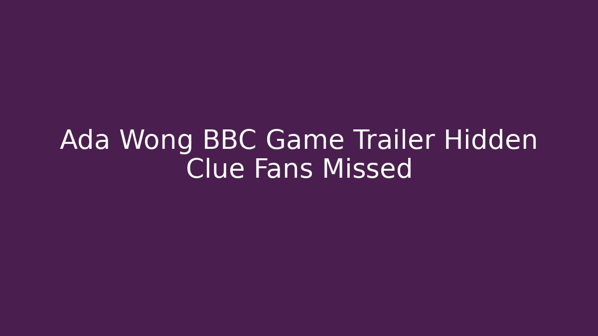 Ada Wong BBC Game Trailer Hidden Clue Fans Missed