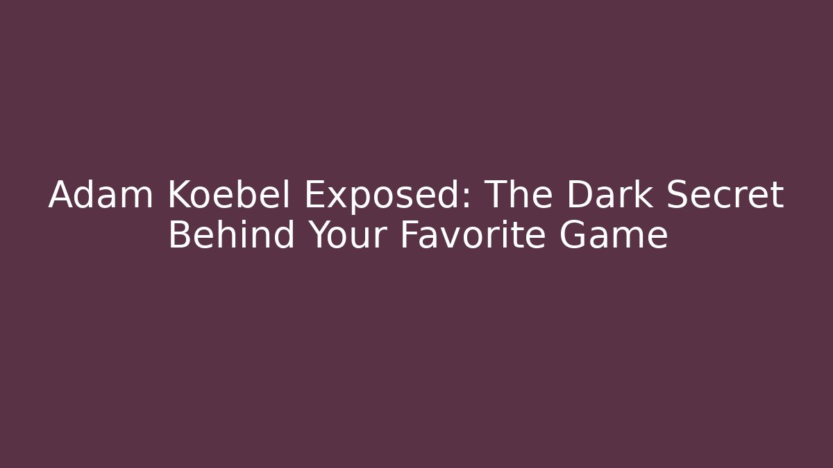 Adam Koebel Exposed: The Dark Secret Behind Your Favorite Game