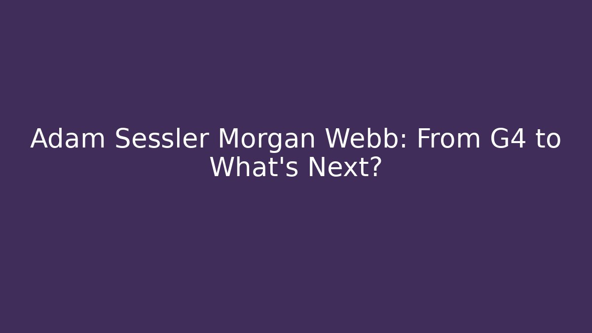 Adam Sessler Morgan Webb: From G4 to What's Next?