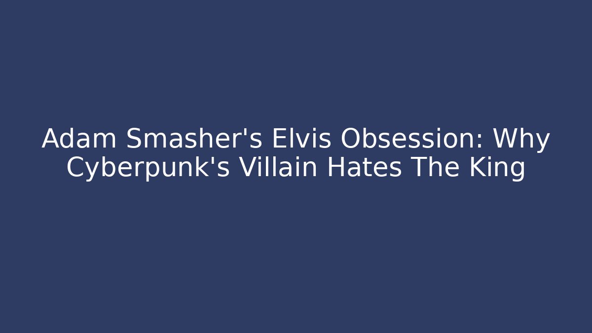 Adam Smasher’s Elvis Obsession: Why Cyberpunk’s Villain Hates The King