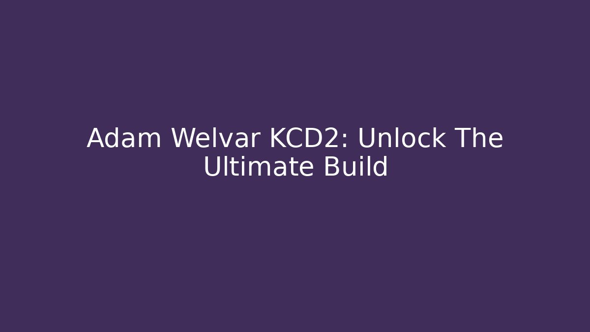 Adam Welvar KCD2: Unlock The Ultimate Build