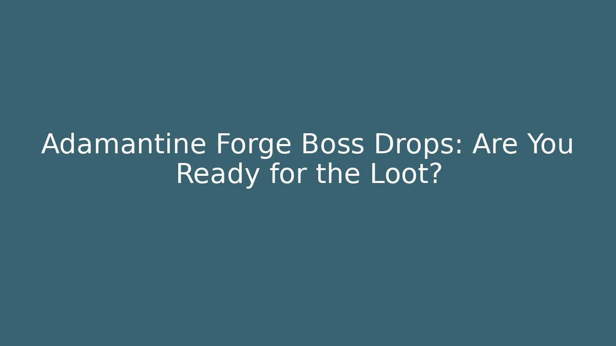 Adamantine Forge Boss Drops: Are You Ready for the Loot?