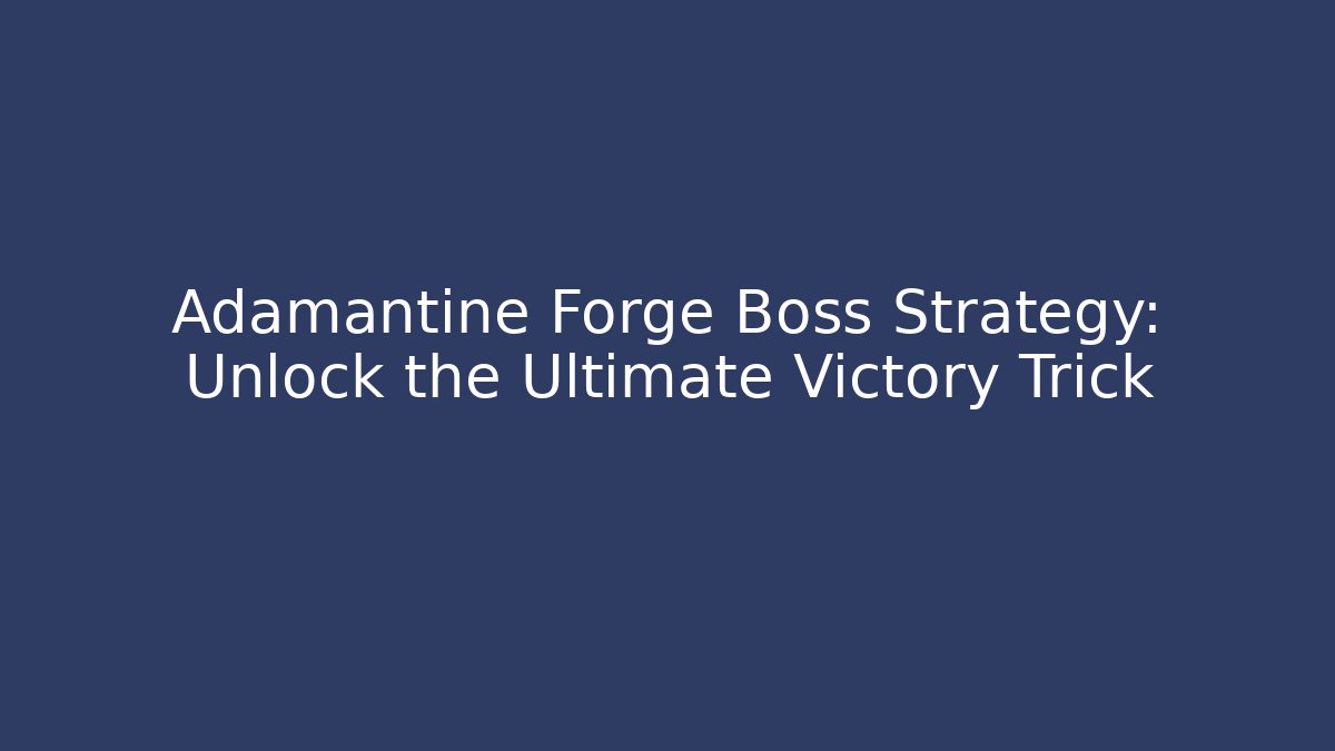 Adamantine Forge Boss Strategy: Unlock the Ultimate Victory Trick