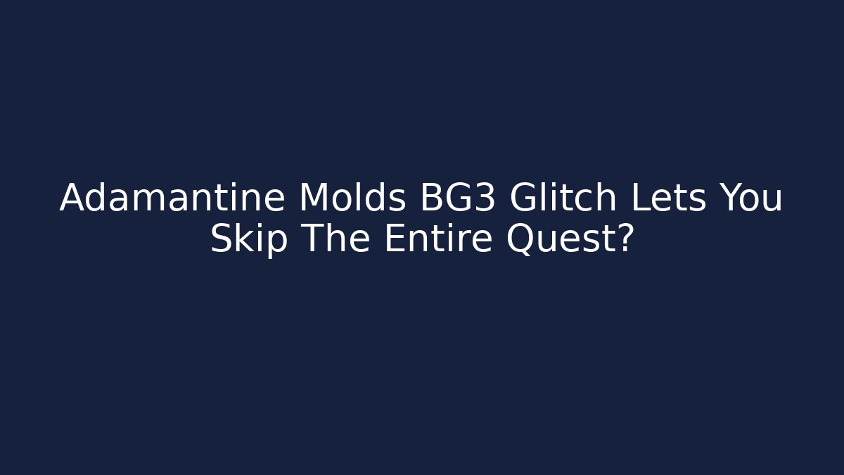 Adamantine Molds BG3 Glitch Lets You Skip The Entire Quest?