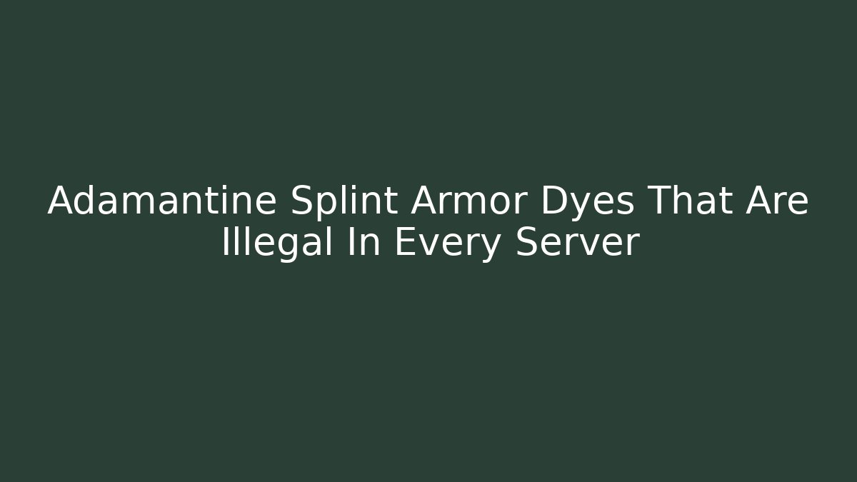 Adamantine Splint Armor Dyes That Are Illegal In Every Server