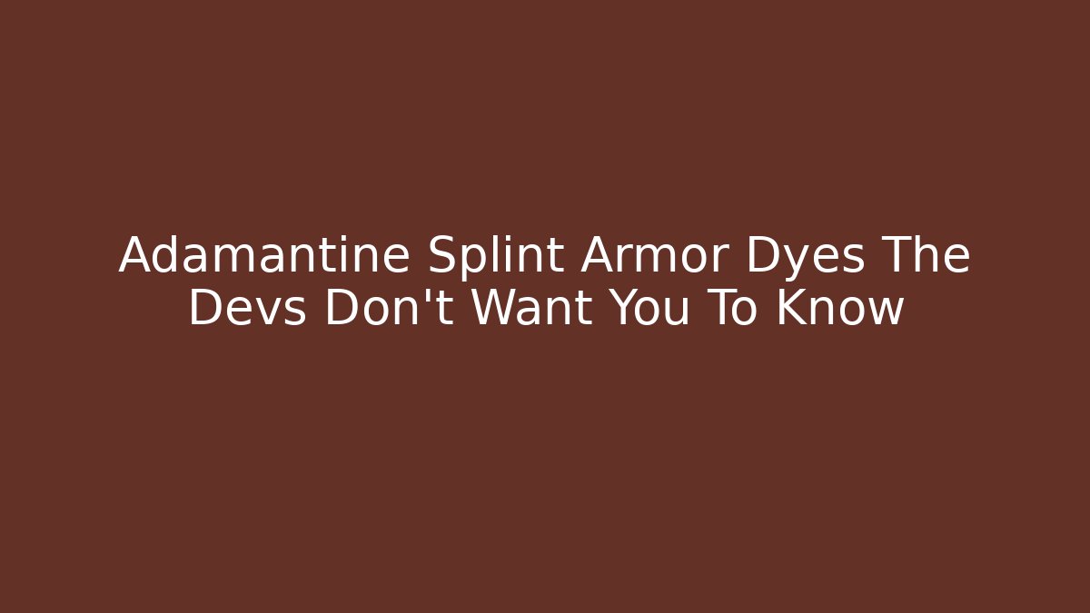 Adamantine Splint Armor Dyes The Devs Don't Want You To Know