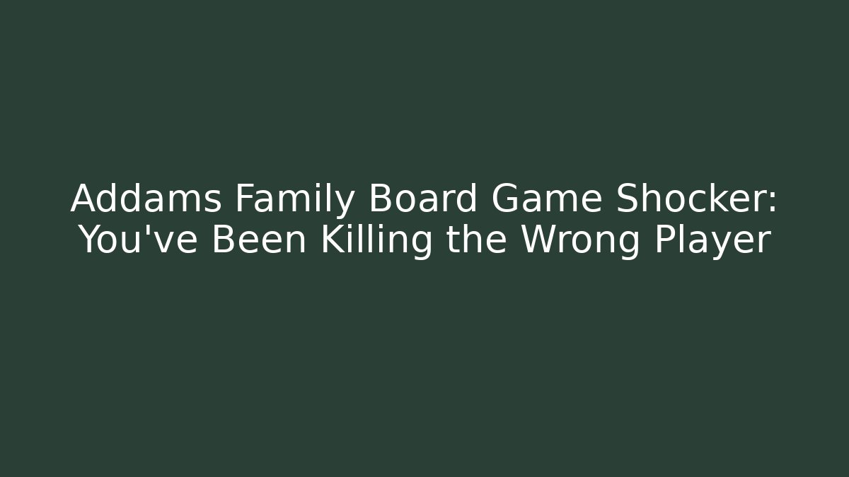 Addams Family Board Game Shocker: You've Been Killing the Wrong Player