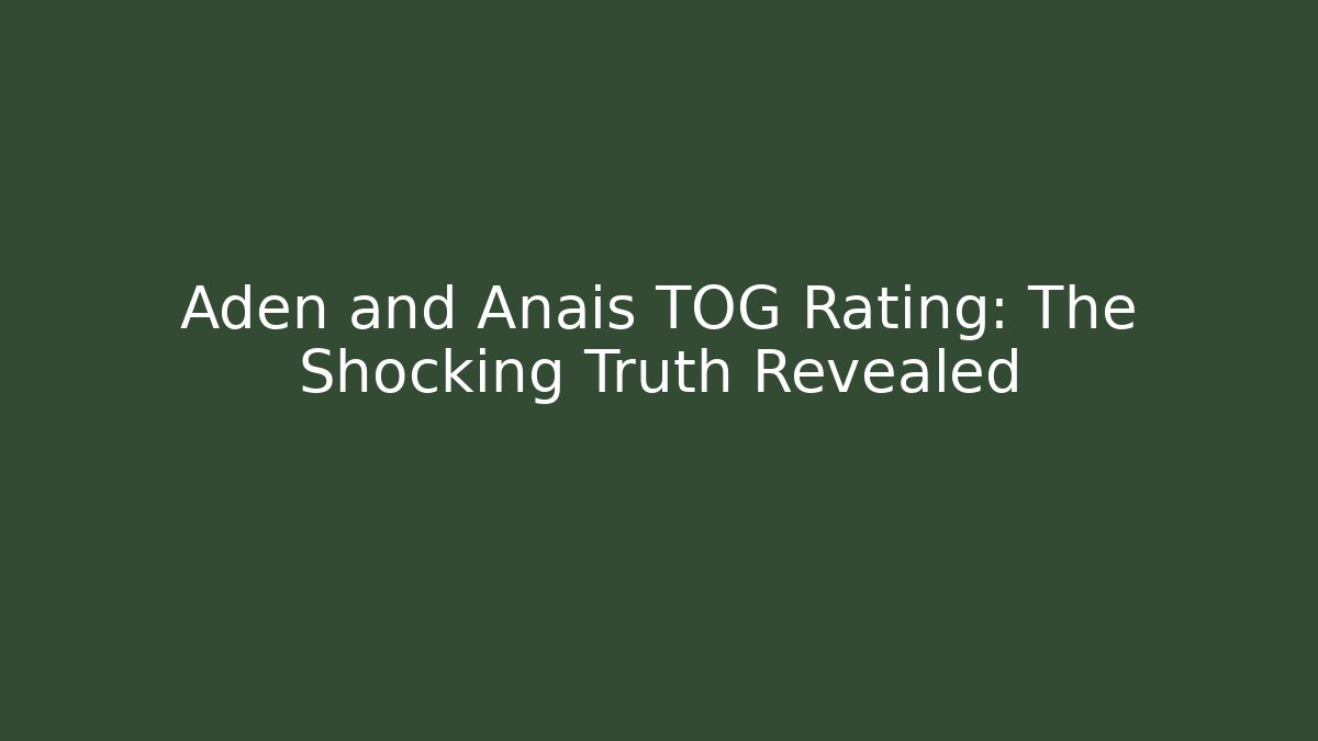Aden and Anais TOG Rating: The Shocking Truth Revealed