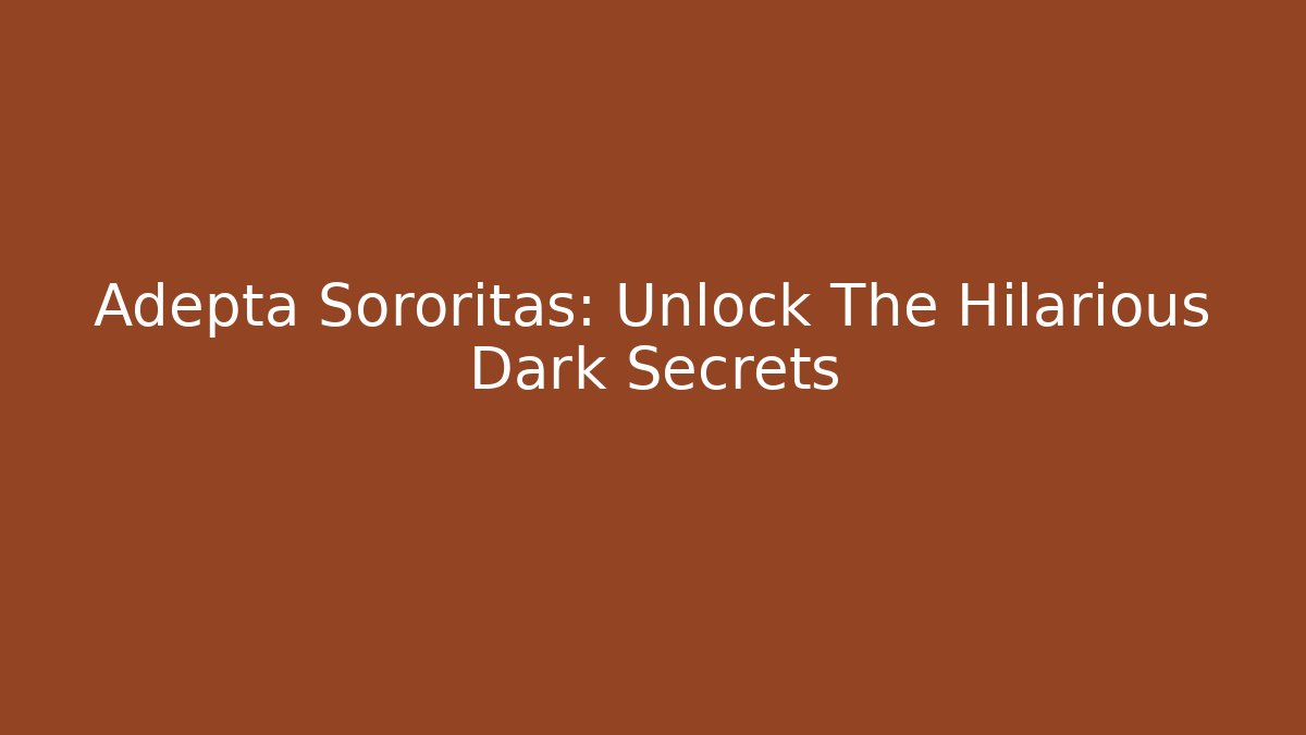 Adepta Sororitas: Unlock The Hilarious Dark Secrets