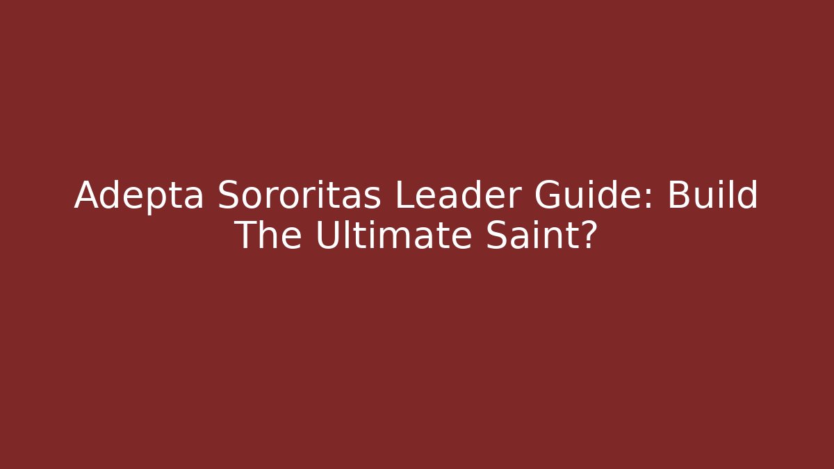Adepta Sororitas Leader Guide: Build The Ultimate Saint?