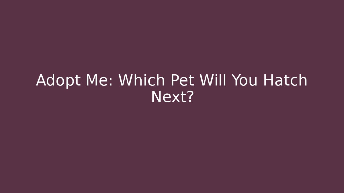 Adopt Me: Which Pet Will You Hatch Next?