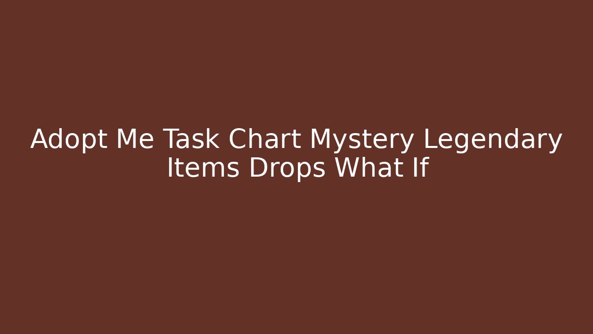 Adopt Me Task Chart Mystery Legendary Items Drops What If