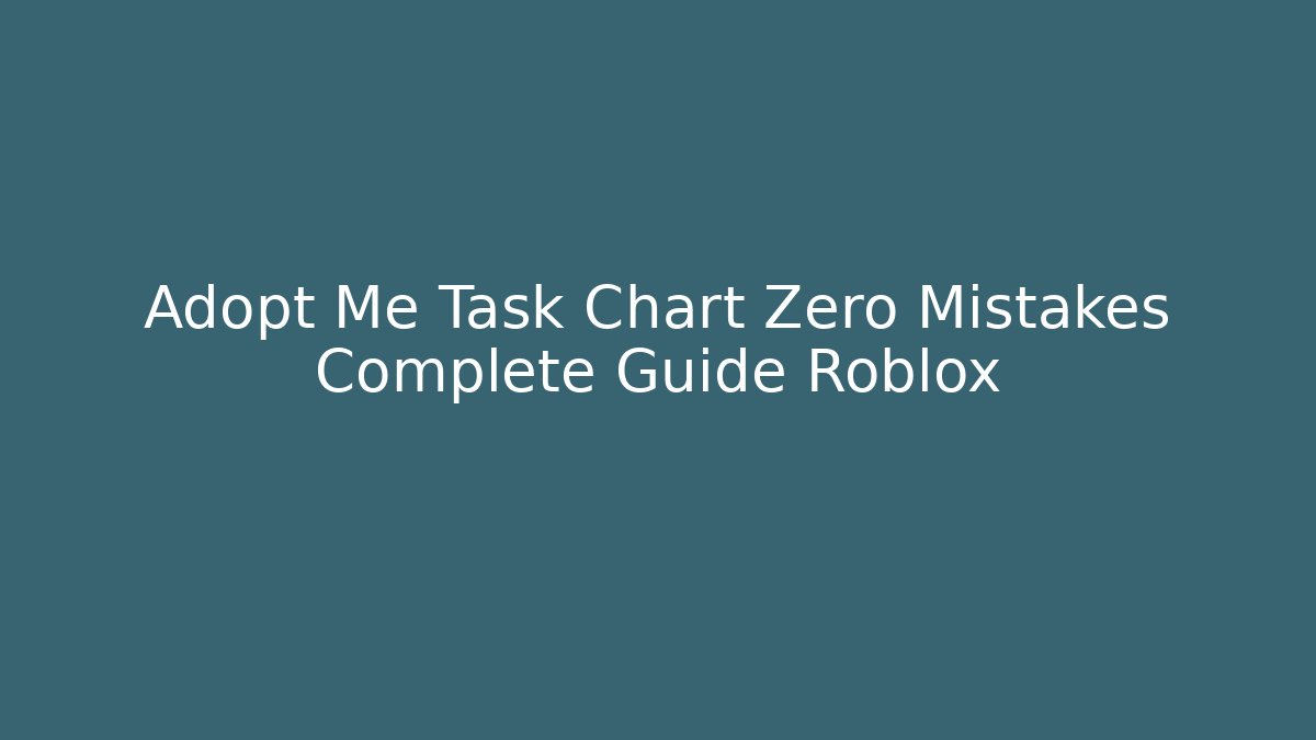 Adopt Me Task Chart Zero Mistakes Complete Guide Roblox