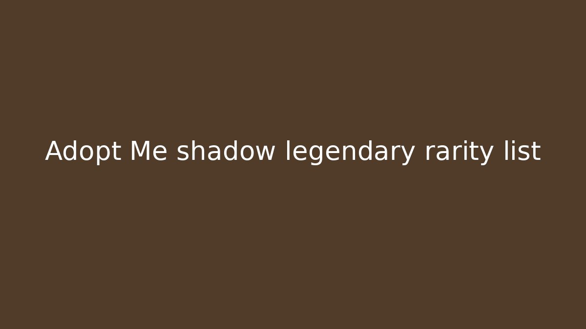 Adopt Me shadow legendary rarity list - Create More Assets