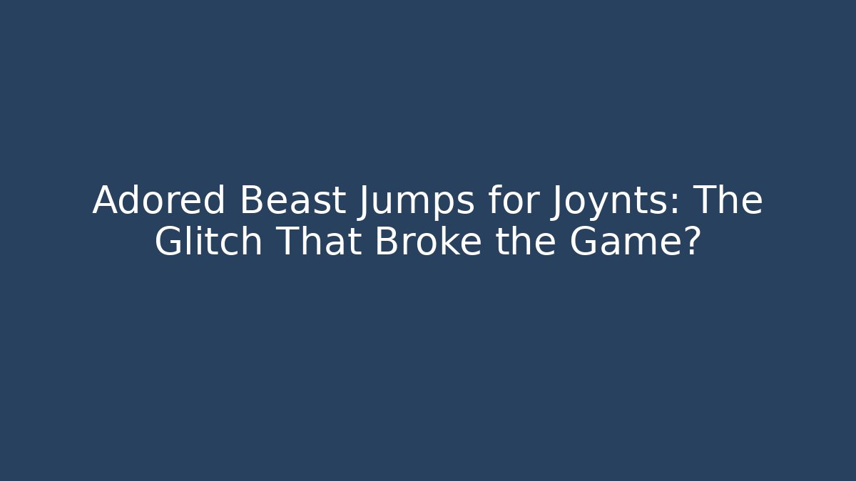 Adored Beast Jumps for Joynts: The Glitch That Broke the Game?