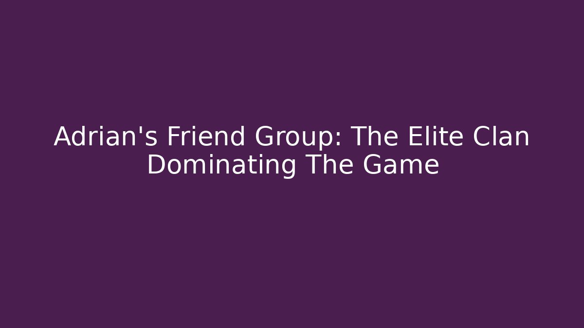 Adrian's Friend Group: The Elite Clan Dominating The Game