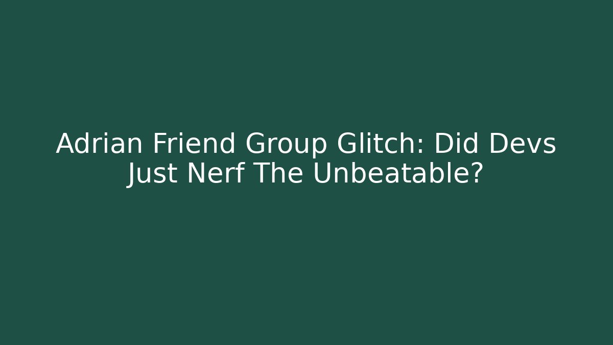 Adrian Friend Group Glitch: Did Devs Just Nerf The Unbeatable? - Create More Assets