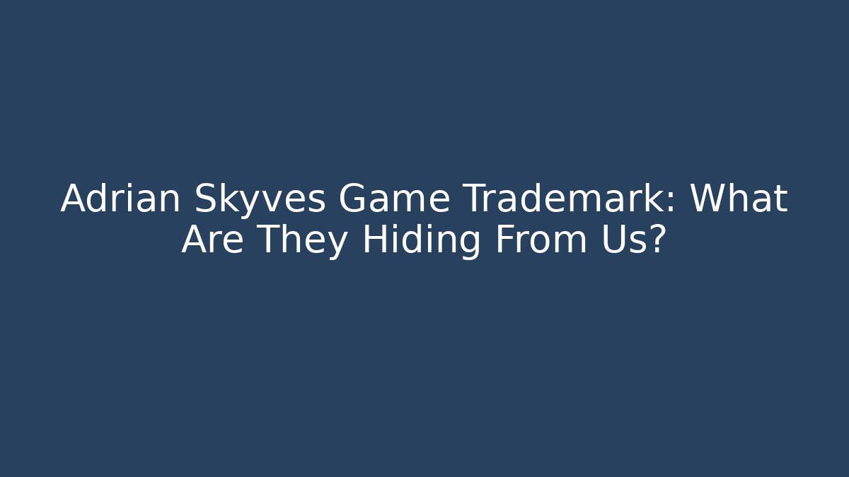 Adrian Skyves Game Trademark: What Are They Hiding From Us?