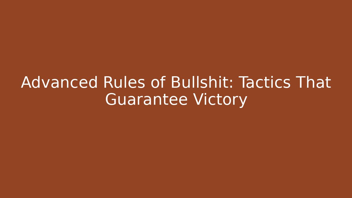 Advanced Rules of Bullshit: Tactics That Guarantee Victory
