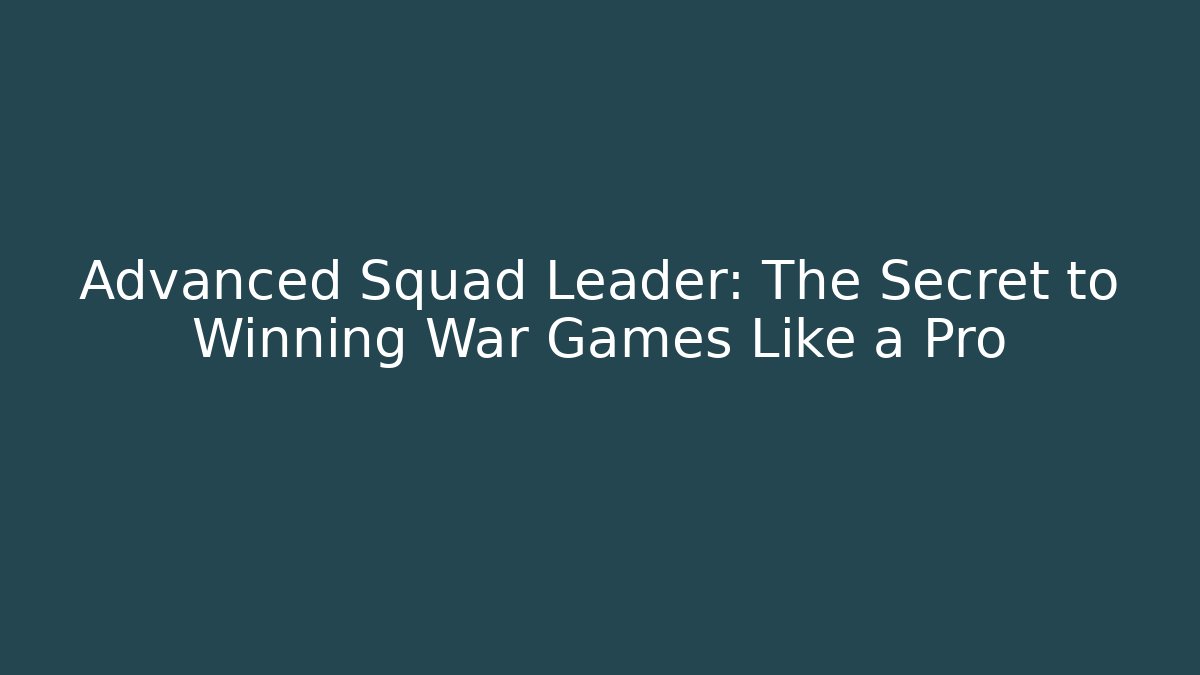 Advanced Squad Leader: The Secret to Winning War Games Like a Pro