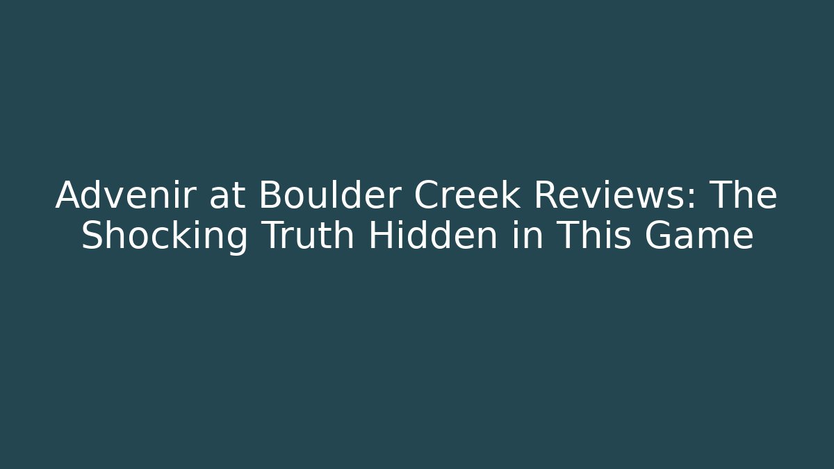 Advenir at Boulder Creek Reviews: The Shocking Truth Hidden in This Game