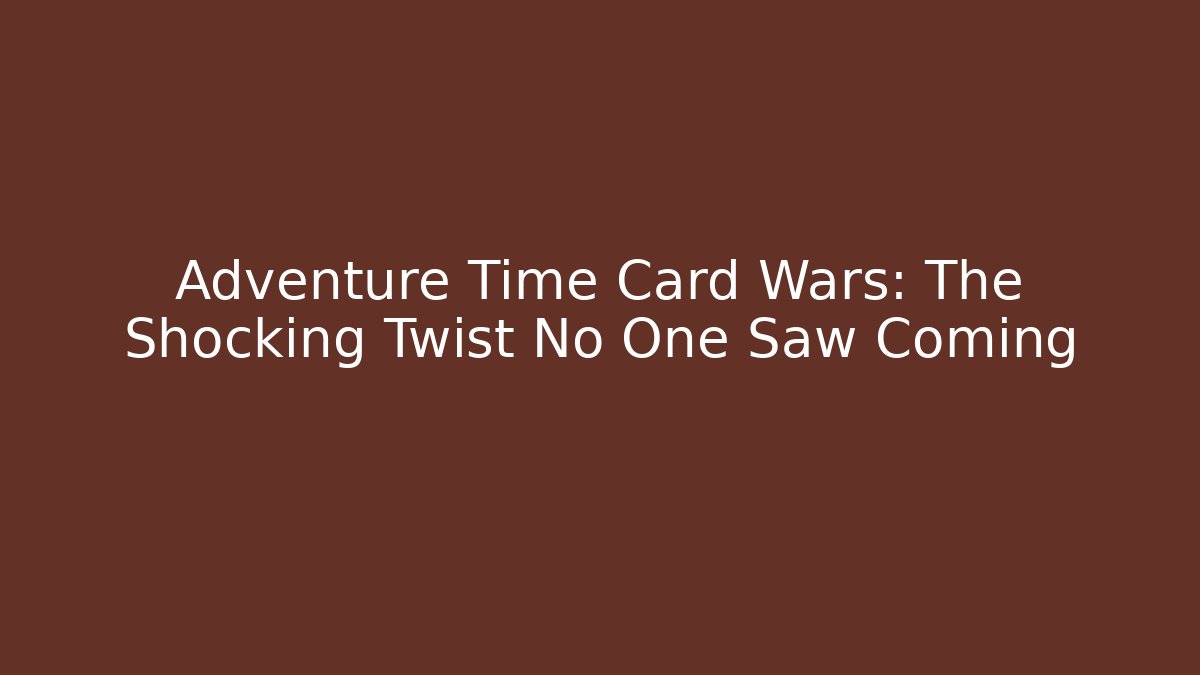 Adventure Time Card Wars: The Shocking Twist No One Saw Coming