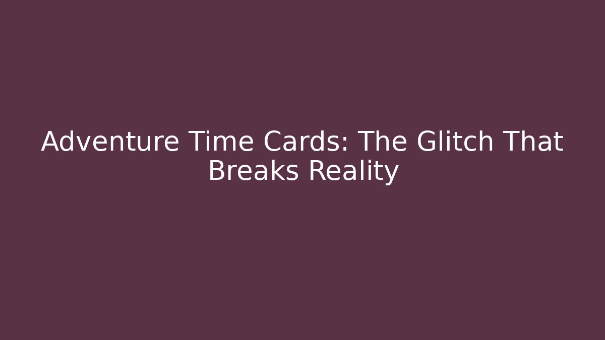 Adventure Time Cards: The Glitch That Breaks Reality