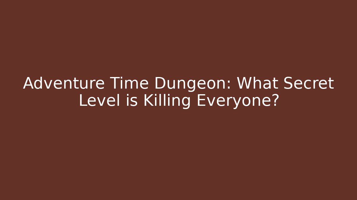 Adventure Time Dungeon: What Secret Level is Killing Everyone?