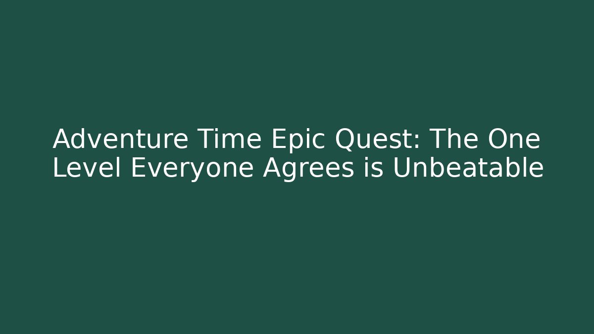 Adventure Time Epic Quest: The One Level Everyone Agrees is Unbeatable