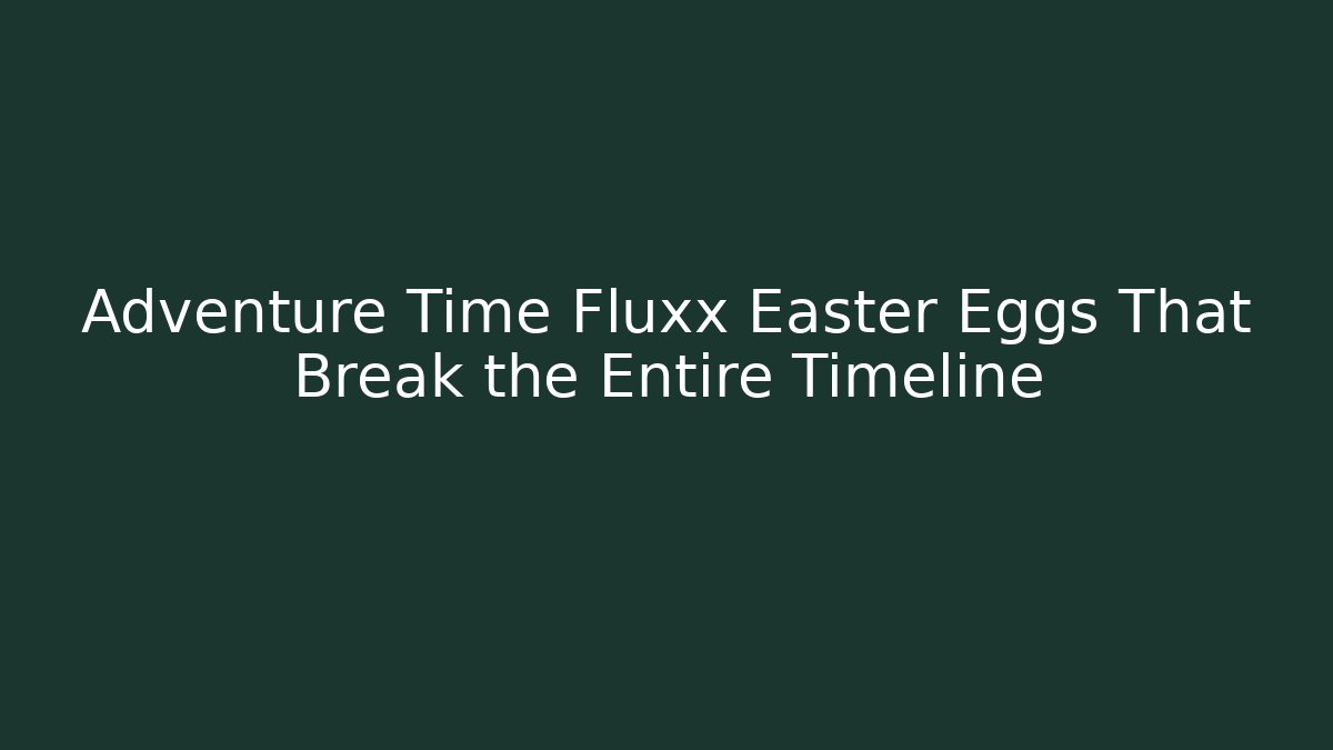 Adventure Time Fluxx Easter Eggs That Break the Entire Timeline