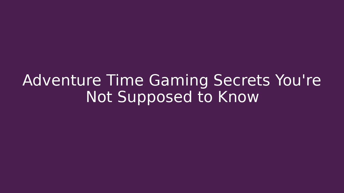 Adventure Time Gaming Secrets You’re Not Supposed to Know