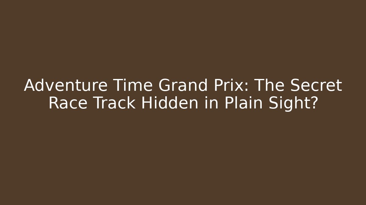 Adventure Time Grand Prix: The Secret Race Track Hidden in Plain Sight?