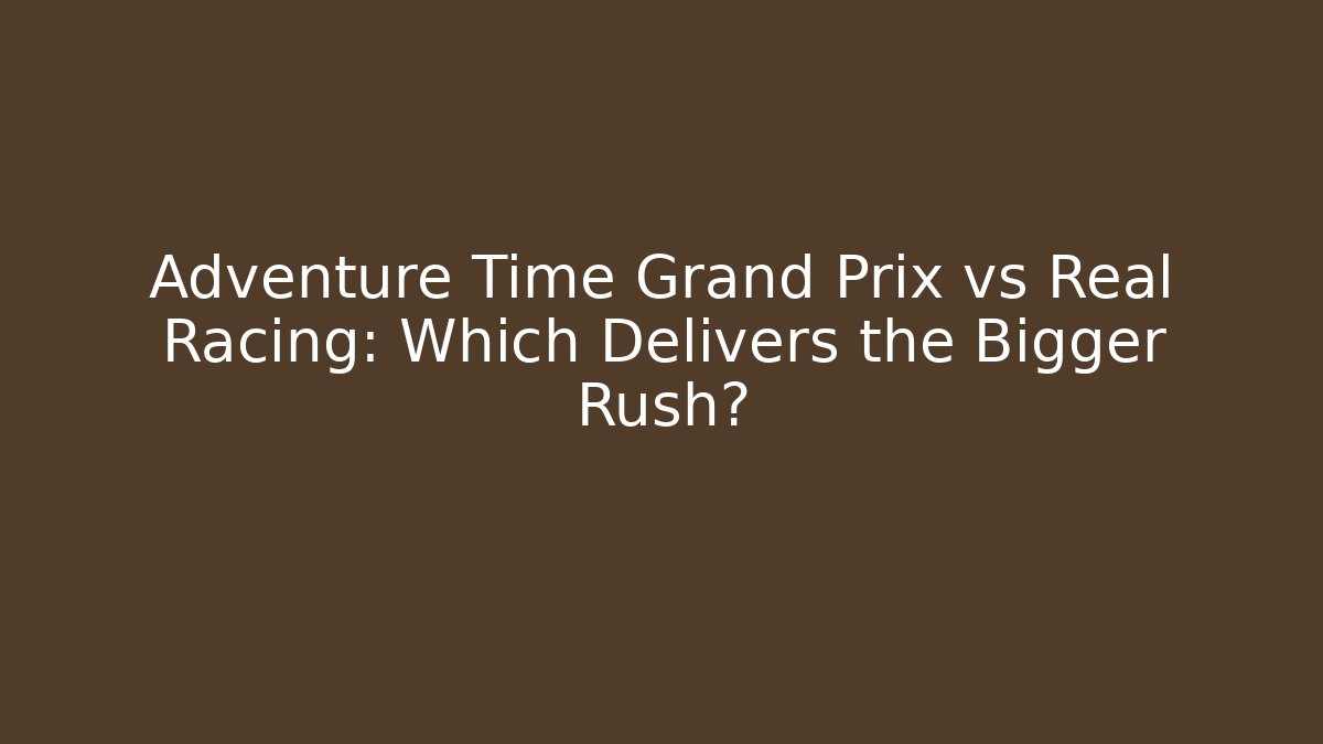 Adventure Time Grand Prix vs Real Racing: Which Delivers the Bigger Rush?