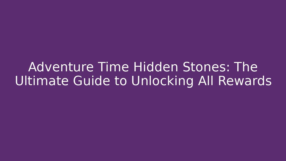 Adventure Time Hidden Stones: The Ultimate Guide to Unlocking All Rewards