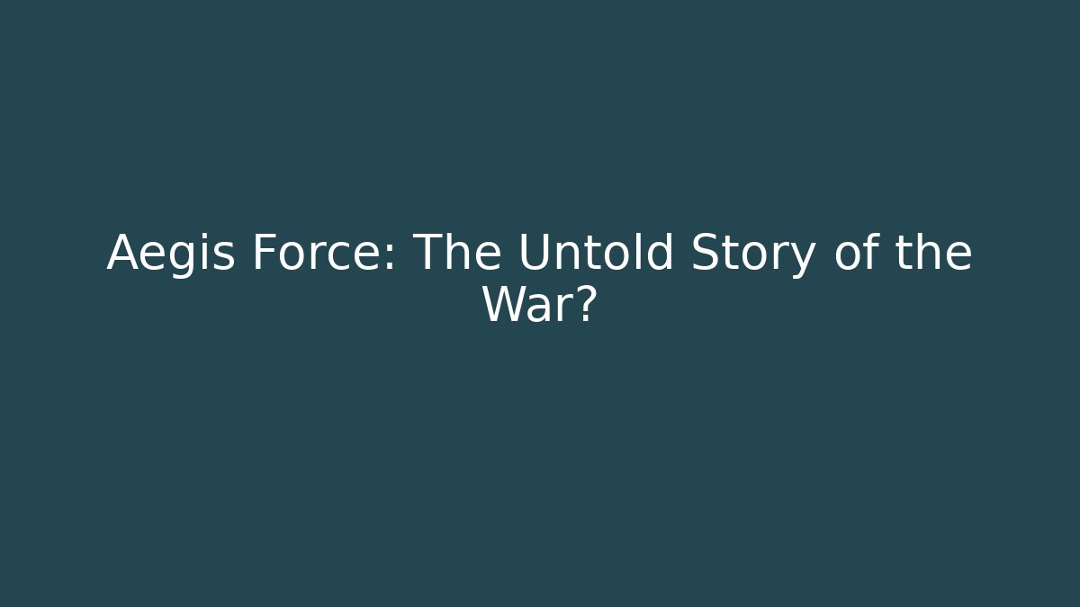 Aegis Force: The Untold Story of the War?