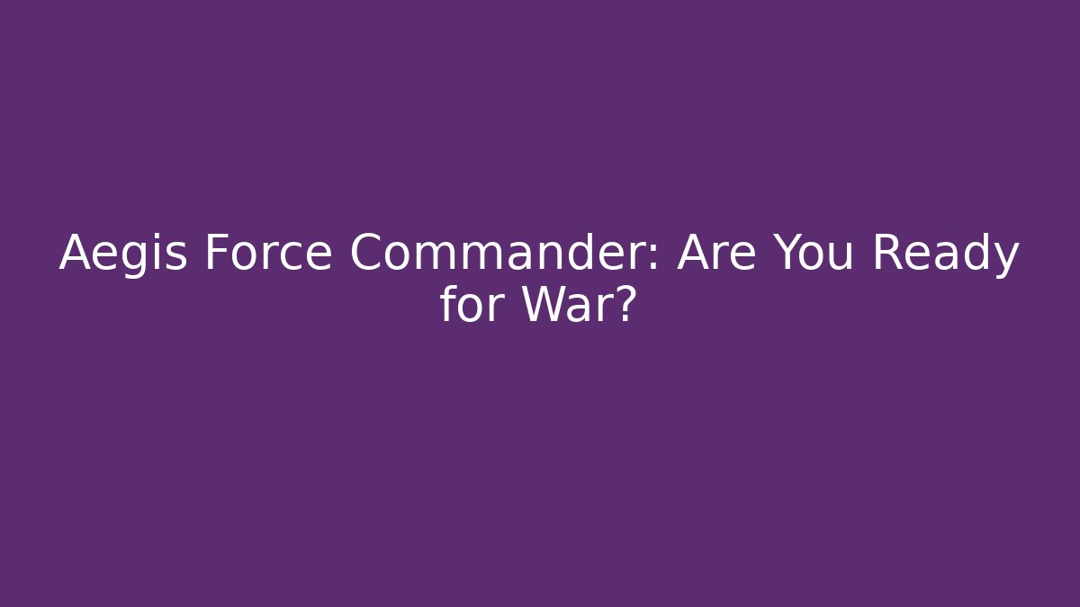 Aegis Force Commander: Are You Ready for War? - Create More Assets