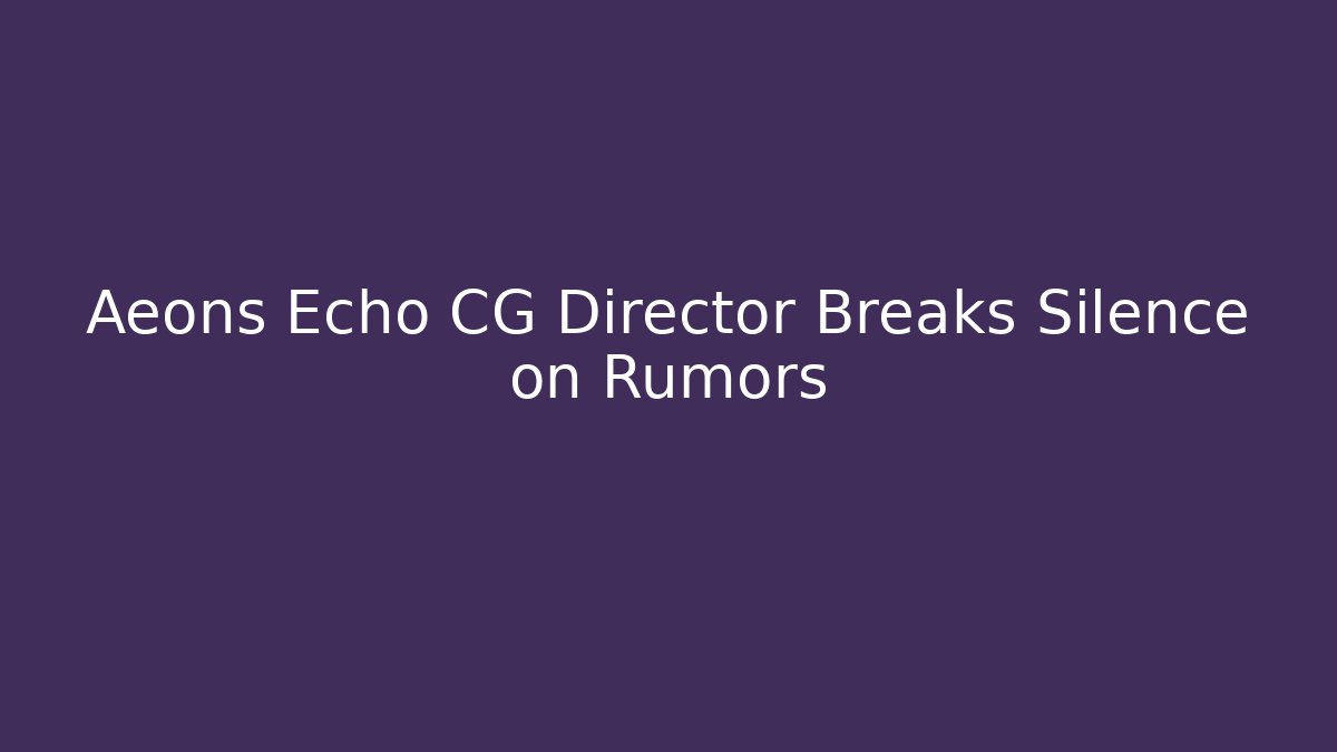 Aeons Echo CG Director Breaks Silence on Rumors