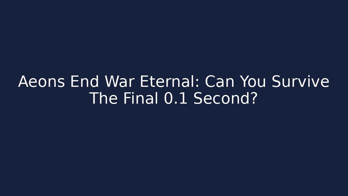 Aeons End War Eternal: Can You Survive The Final 0.1 Second?