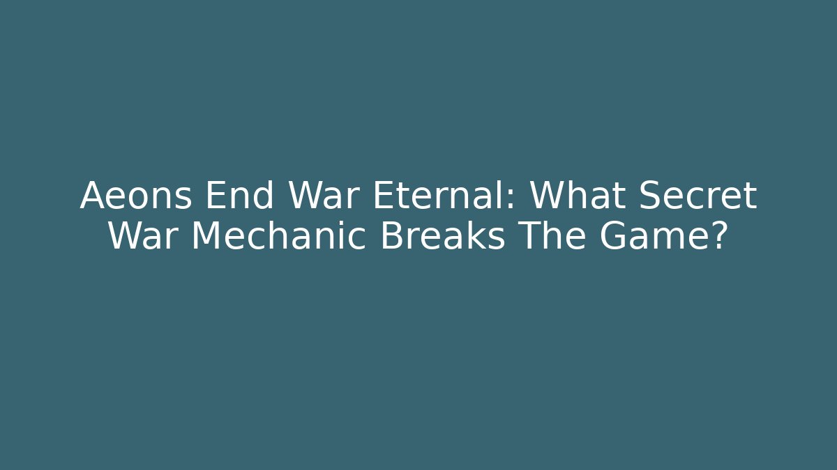 Aeons End War Eternal: What Secret War Mechanic Breaks The Game?
