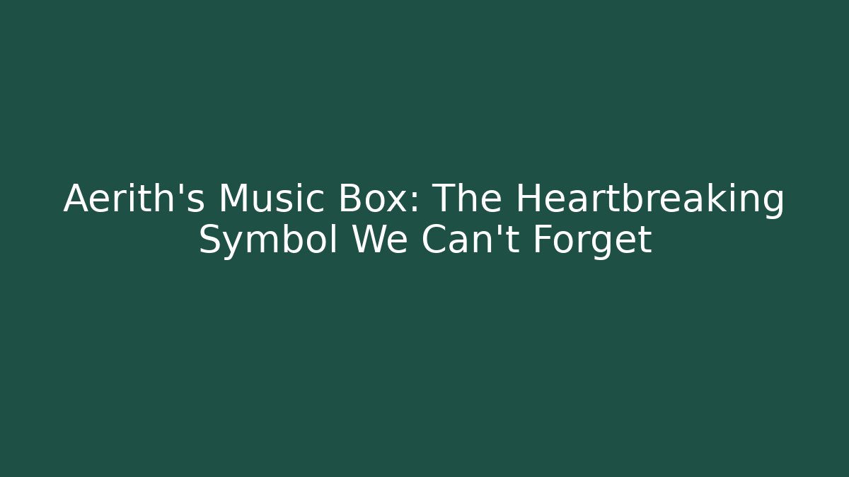 Aerith's Music Box: The Heartbreaking Symbol We Can't Forget