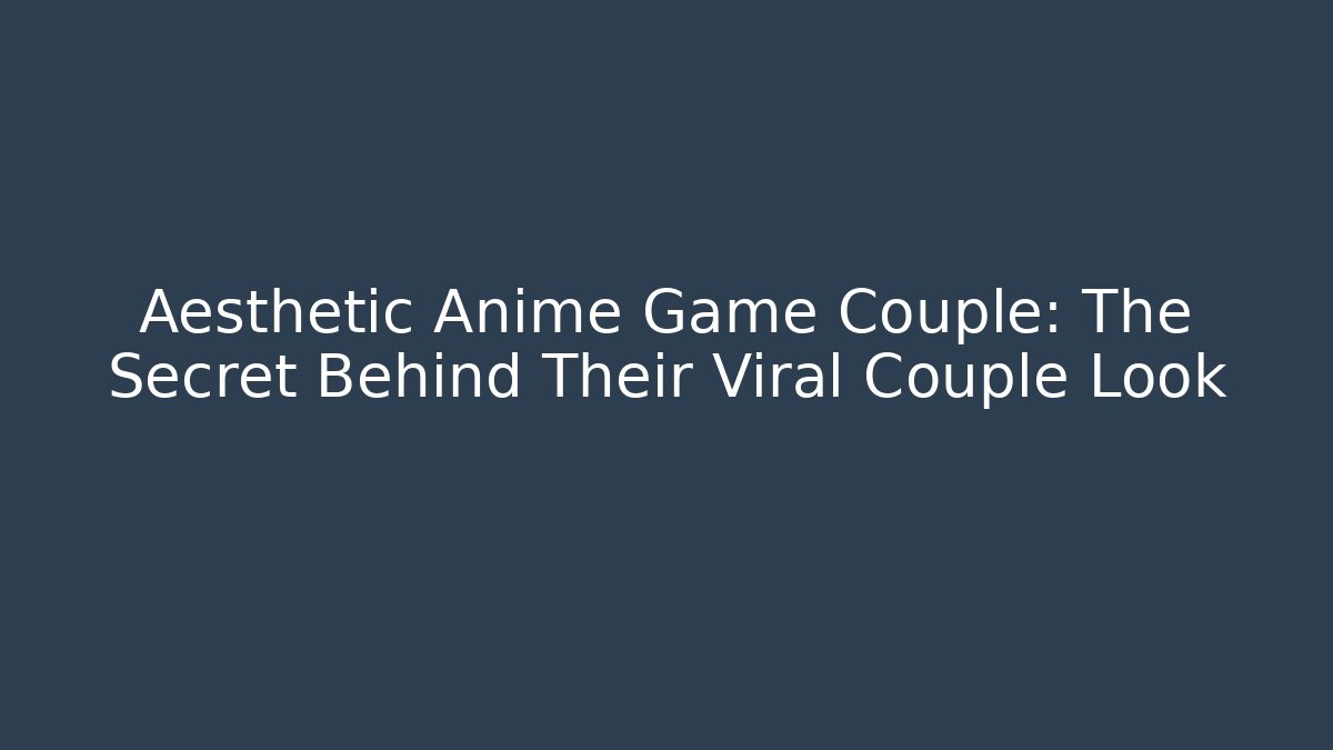 Aesthetic Anime Game Couple: The Secret Behind Their Viral Couple Look