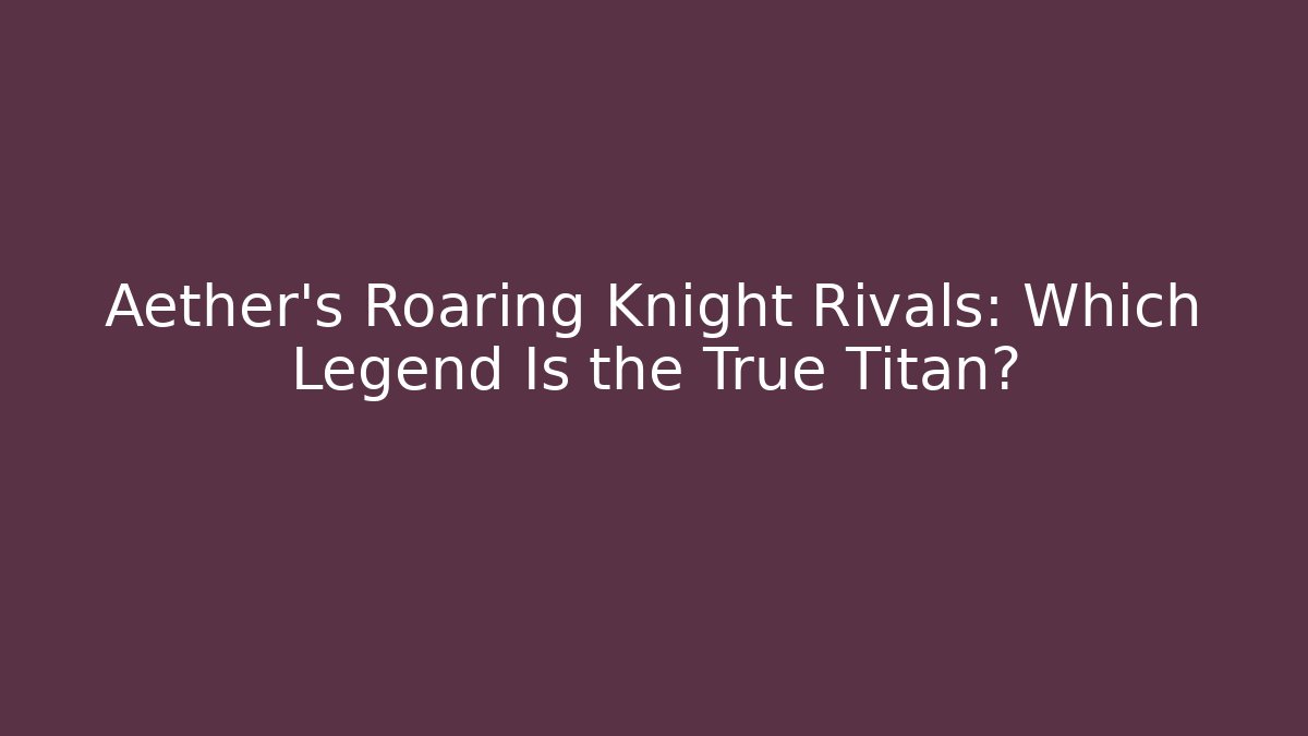 Aether's Roaring Knight Rivals: Which Legend Is the True Titan?
