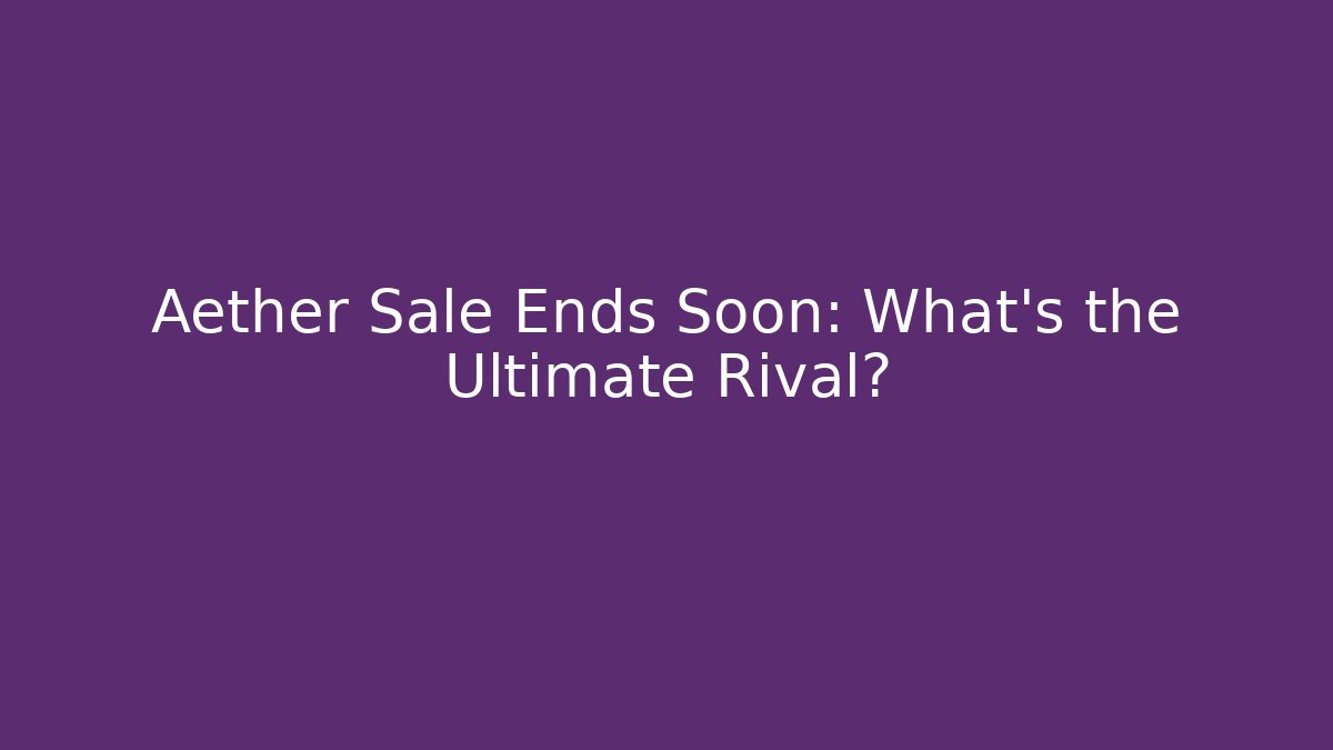 Aether Sale Ends Soon: What’s the Ultimate Rival?