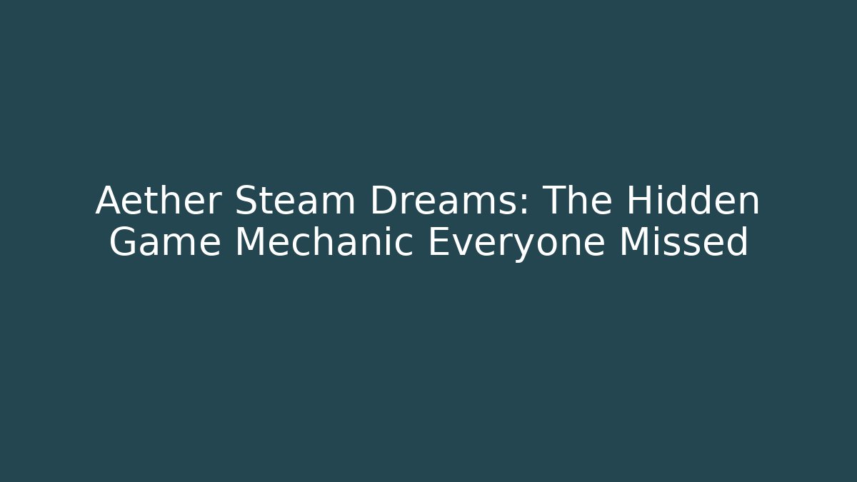 Aether Steam Dreams: The Hidden Game Mechanic Everyone Missed