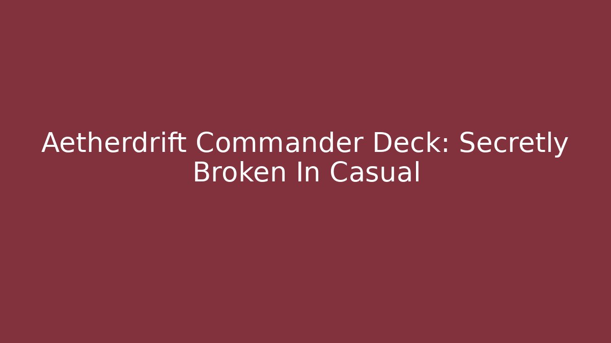 Aetherdrift Commander Deck: Secretly Broken In Casual - Create More Assets