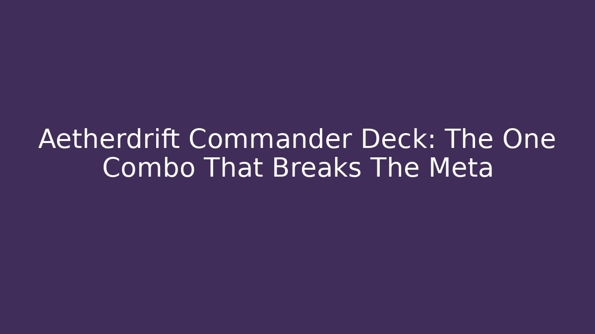 Aetherdrift Commander Deck: The One Combo That Breaks The Meta - Create More Assets