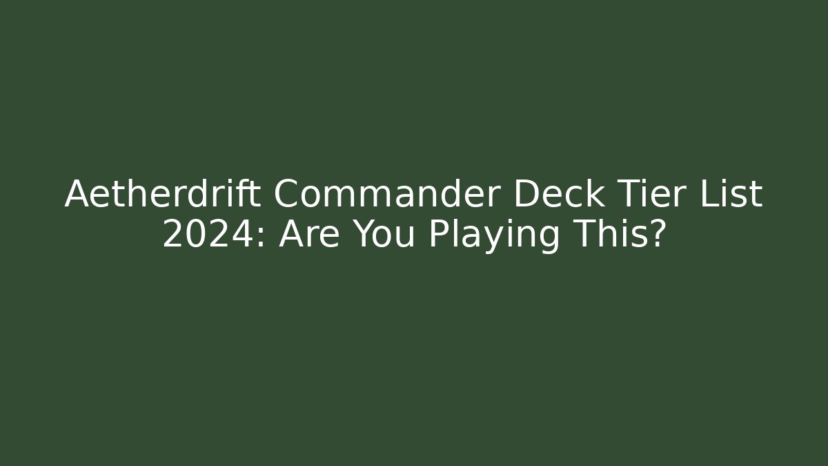 Aetherdrift Commander Deck Tier List 2024: Are You Playing This?
