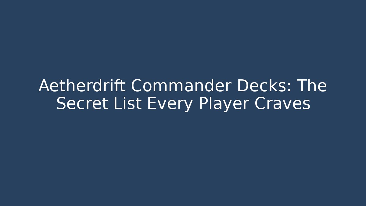 Aetherdrift Commander Decks: The Secret List Every Player Craves - Create More Assets