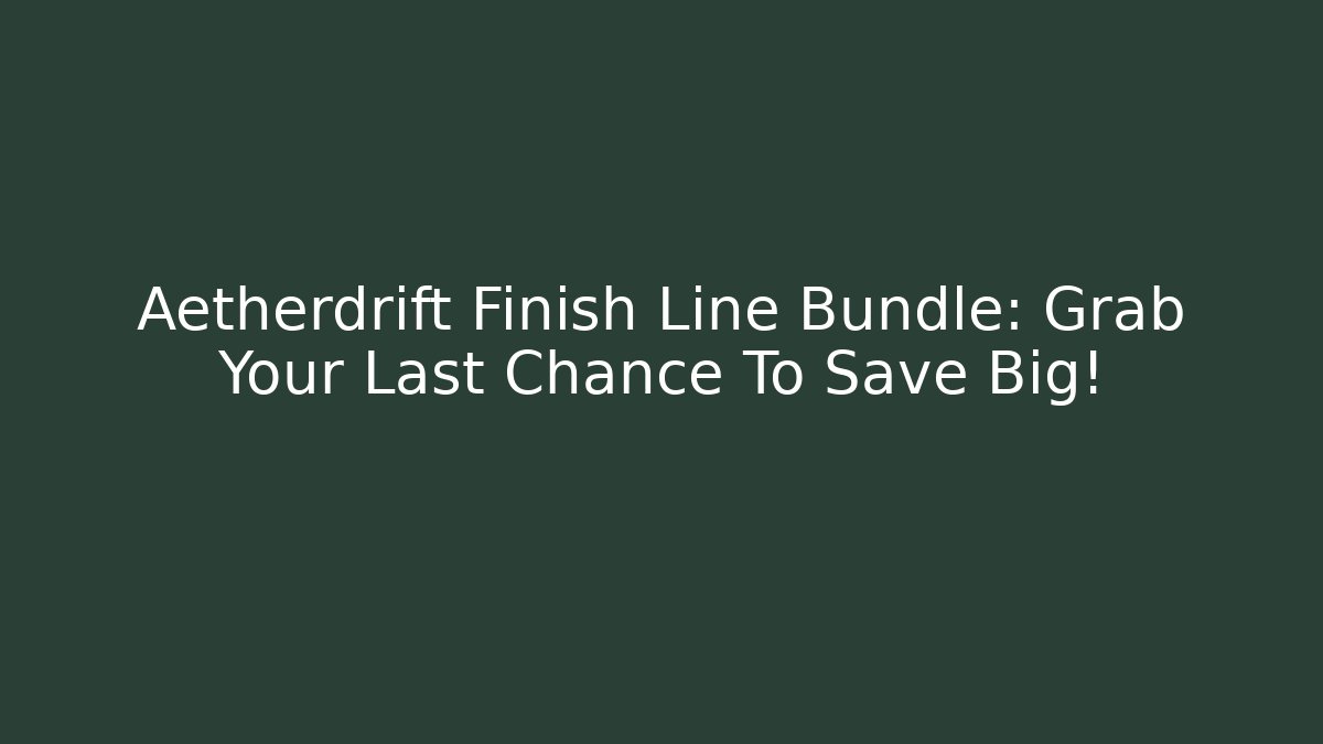 Aetherdrift Finish Line Bundle: Grab Your Last Chance To Save Big!
