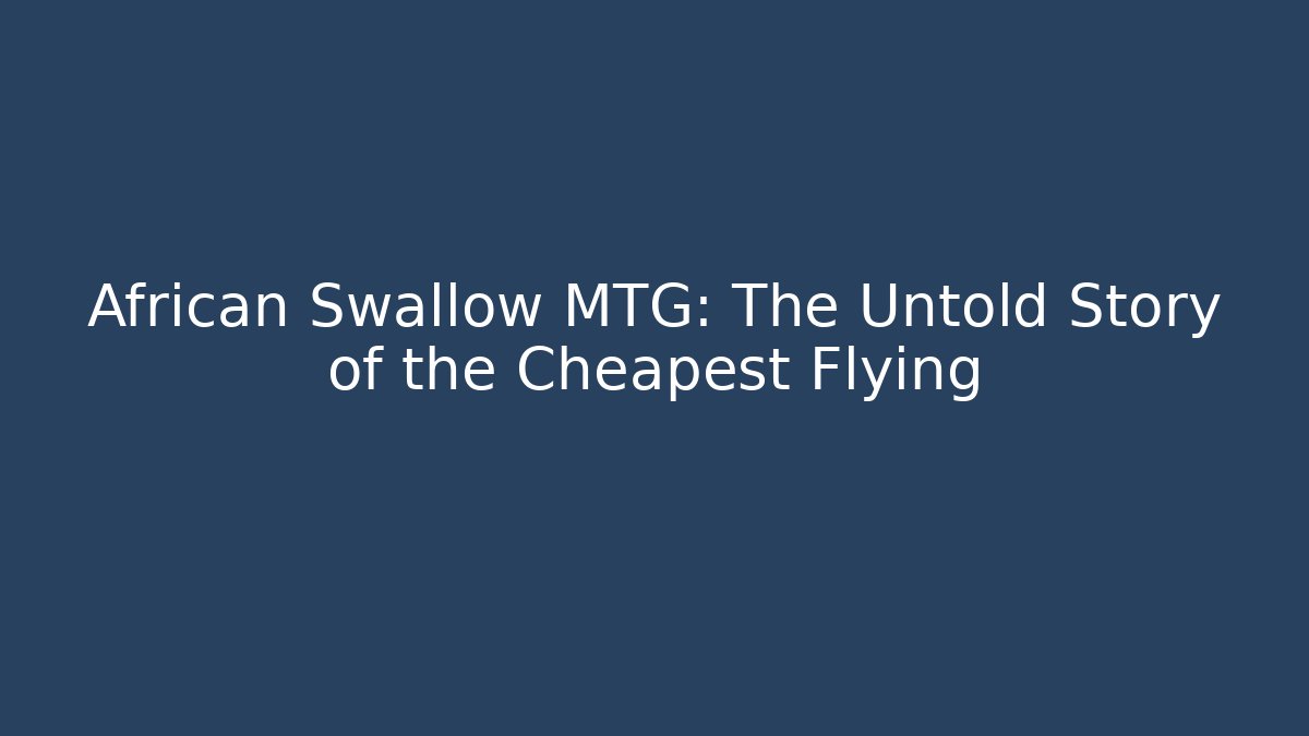 African Swallow MTG: The Untold Story of the Cheapest Flying